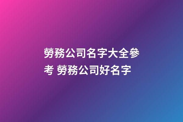 勞務公司名字大全參考 勞務公司好名字-第1張-公司起名-玄機派